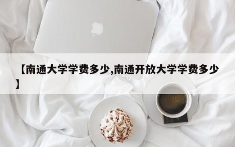 【南通大学学费多少,南通开放大学学费多少】