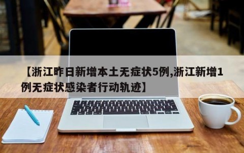 【浙江昨日新增本土无症状5例,浙江新增1例无症状感染者行动轨迹】