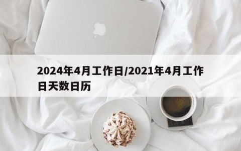 2024年4月工作日/2021年4月工作日天数日历