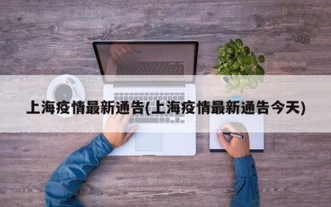 上海疫情最新通告(上海疫情最新通告今天)