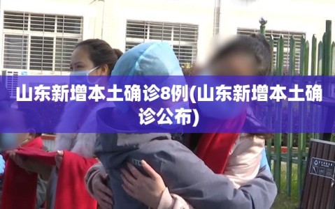 山东新增本土确诊8例(山东新增本土确诊公布)