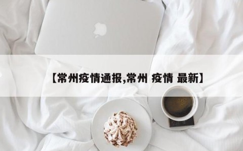 【常州疫情通报,常州 疫情 最新】