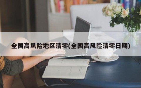 全国高风险地区清零(全国高风险清零日期)