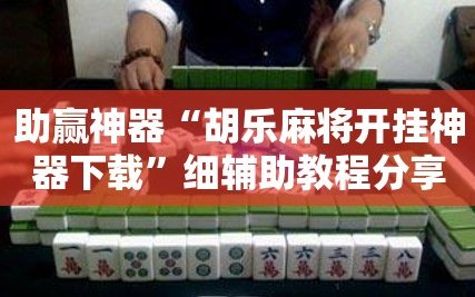 助赢神器“胡乐麻将开挂神器下载”细辅助教程分享