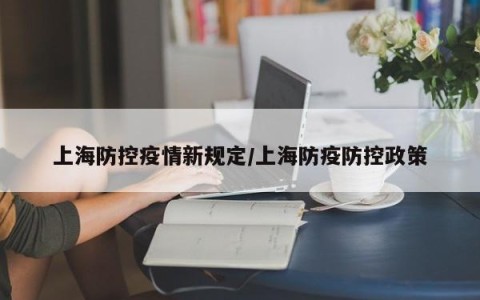 上海防控疫情新规定/上海防疫防控政策