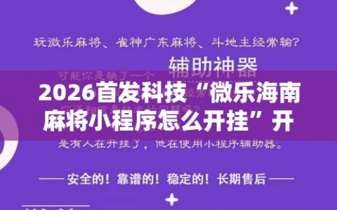 2026首发科技“微乐海南麻将小程序怎么开挂”开挂辅助脚本+详细开挂安装教程