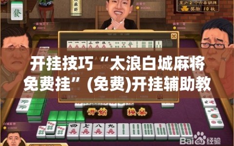 开挂技巧“太浪白城麻将免费挂”(免费)开挂辅助教学(最新辅助开挂教程)