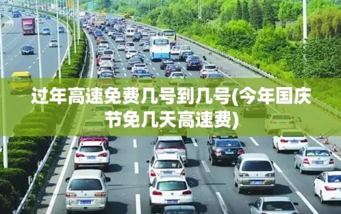过年高速免费几号到几号(今年国庆节免几天高速费)