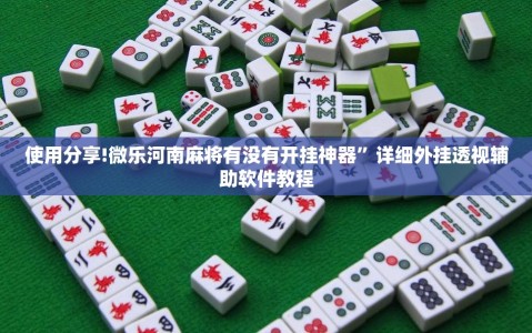 使用分享!微乐河南麻将有没有开挂神器”详细外挂透视辅助软件教程