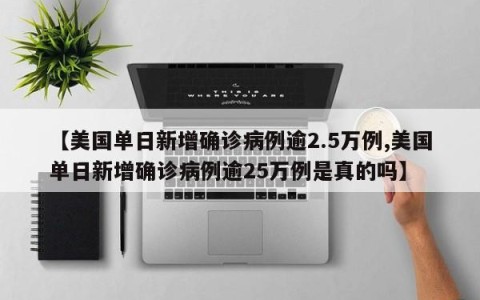【美国单日新增确诊病例逾2.5万例,美国单日新增确诊病例逾25万例是真的吗】