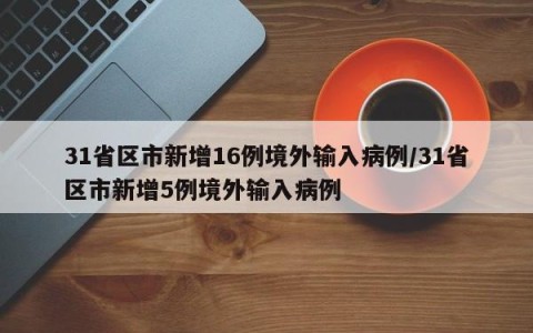 31省区市新增16例境外输入病例/31省区市新增5例境外输入病例