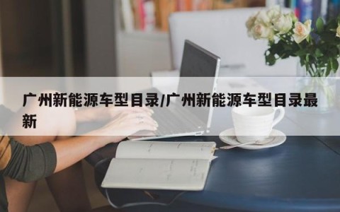 广州新能源车型目录/广州新能源车型目录最新