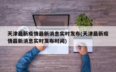 天津最新疫情最新消息实时发布(天津最新疫情最新消息实时发布时间)
