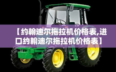 【约翰迪尔拖拉机价格表,进口约翰迪尔拖拉机价格表】