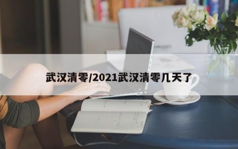 武汉清零/2021武汉清零几天了