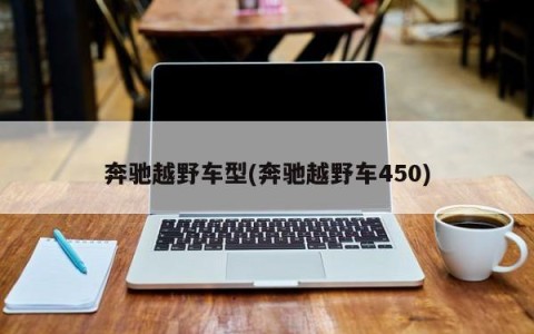 奔驰越野车型(奔驰越野车450)