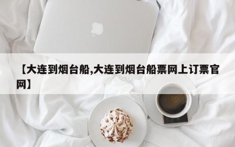 【大连到烟台船,大连到烟台船票网上订票官网】