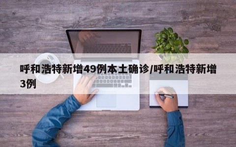 呼和浩特新增49例本土确诊/呼和浩特新增3例