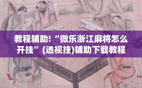 教程辅助!“微乐浙江麻将怎么开挂”(透视挂)辅助下载教程