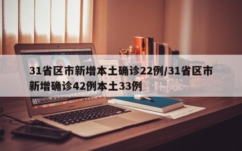 31省区市新增本土确诊22例/31省区市新增确诊42例本土33例