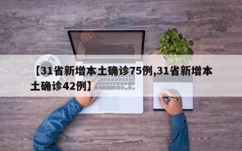 【31省新增本土确诊75例,31省新增本土确诊42例】