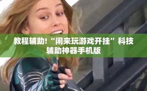 教程辅助!“闲来玩游戏开挂”科技辅助神器手机版