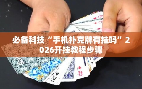 必备科技“手机扑克牌有挂吗”2026开挂教程步骤