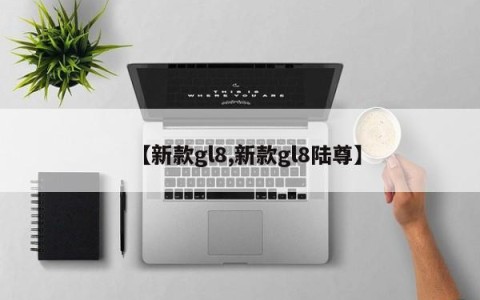 【新款gl8,新款gl8陆尊】