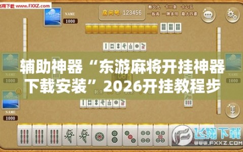 辅助神器“东游麻将开挂神器下载安装”2026开挂教程步骤
