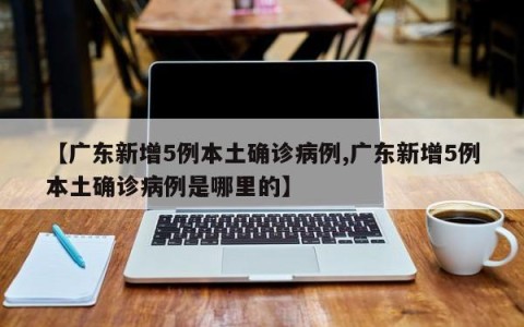 【广东新增5例本土确诊病例,广东新增5例本土确诊病例是哪里的】