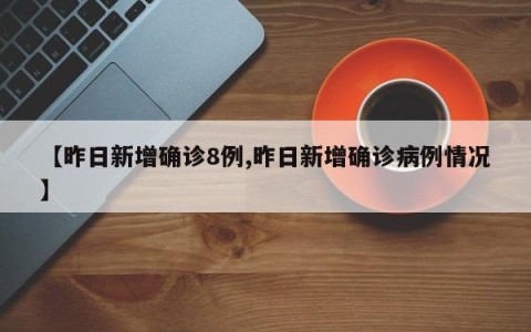 【昨日新增确诊8例,昨日新增确诊病例情况】