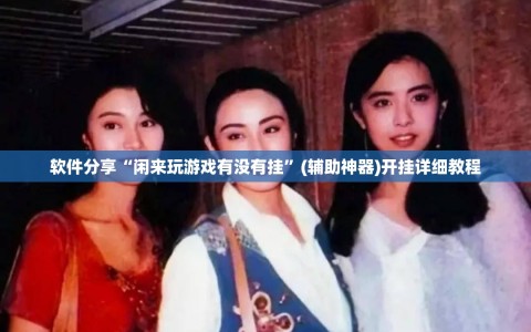 软件分享“闲来玩游戏有没有挂”(辅助神器)开挂详细教程