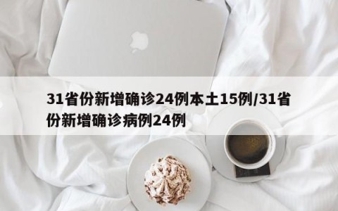 31省份新增确诊24例本土15例/31省份新增确诊病例24例