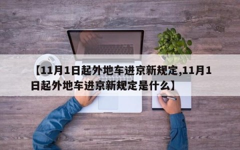 【11月1日起外地车进京新规定,11月1日起外地车进京新规定是什么】