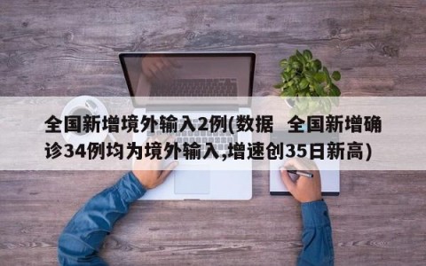 全国新增境外输入2例(数据  全国新增确诊34例均为境外输入,增速创35日新高)