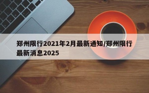 郑州限行2021年2月最新通知/郑州限行最新消息2025