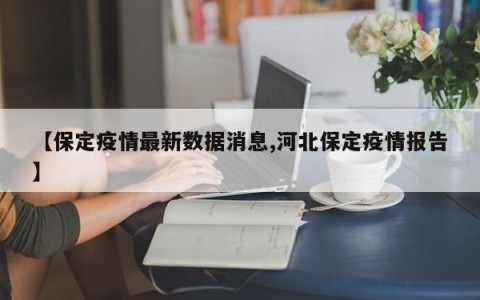 【保定疫情最新数据消息,河北保定疫情报告】