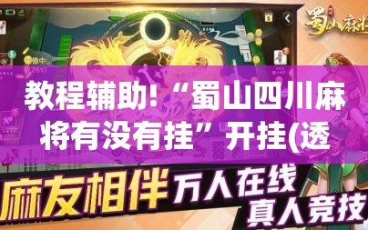 教程辅助!“蜀山四川麻将有没有挂”开挂(透视)辅助神器