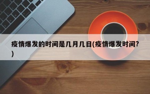 疫情爆发的时间是几月几日(疫情爆发时间?)