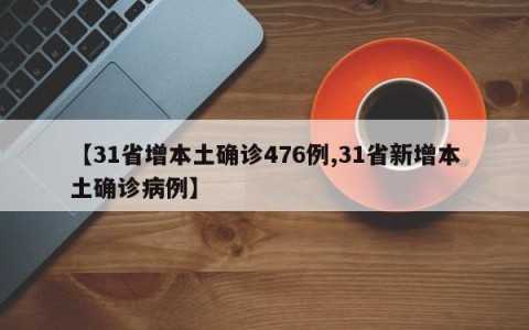 【31省增本土确诊476例,31省新增本土确诊病例】