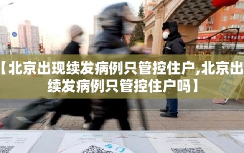 【北京出现续发病例只管控住户,北京出现续发病例只管控住户吗】