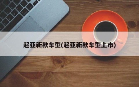 起亚新款车型(起亚新款车型上市)