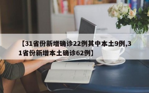 【31省份新增确诊22例其中本土9例,31省份新增本土确诊62例】