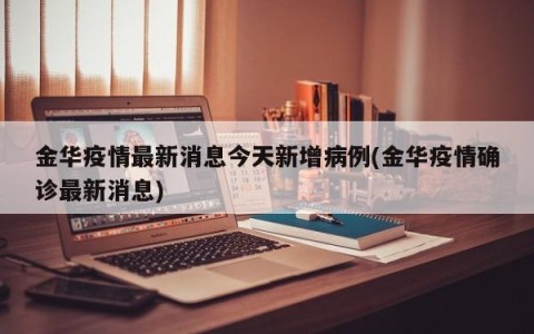 金华疫情最新消息今天新增病例(金华疫情确诊最新消息)