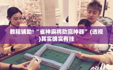 教程辅助!“雀神麻将助赢神器”(透视)其实确实有挂