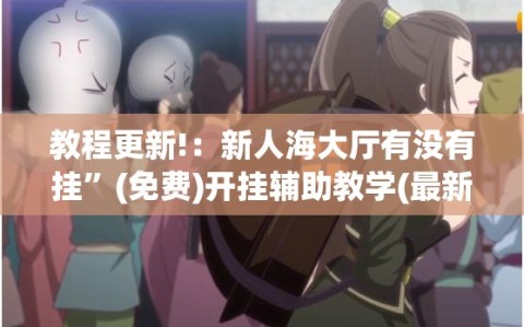 教程更新!：新人海大厅有没有挂”(免费)开挂辅助教学(最新辅助开挂教程)