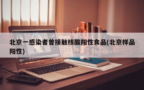 北京一感染者曾接触核酸阳性食品(北京样品阳性)