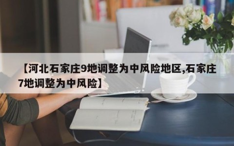 【河北石家庄9地调整为中风险地区,石家庄7地调整为中风险】