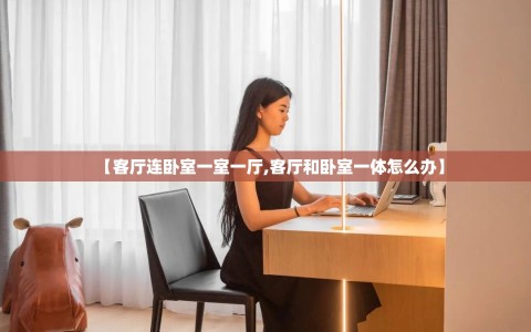 【客厅连卧室一室一厅,客厅和卧室一体怎么办】