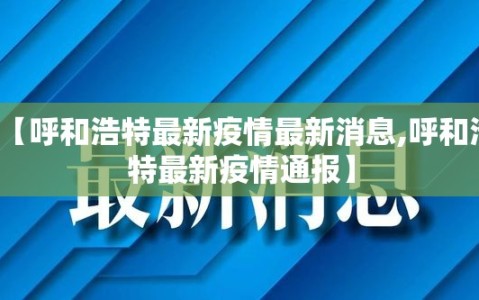 【呼和浩特最新疫情最新消息,呼和浩特最新疫情通报】